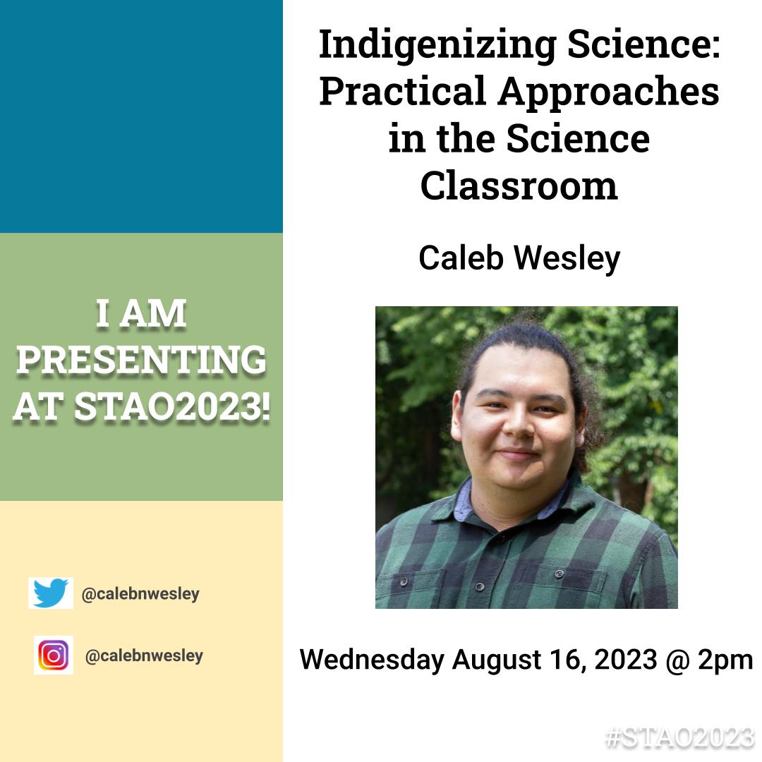an infographic with that say "I Am Presenting at STAO2023!" and "Indigenizing Science: Practical Approaches in the Science Classroom" by "Caleb Wesley." Date of the presentation is Wednesday August 16, 2023 at 2pm.